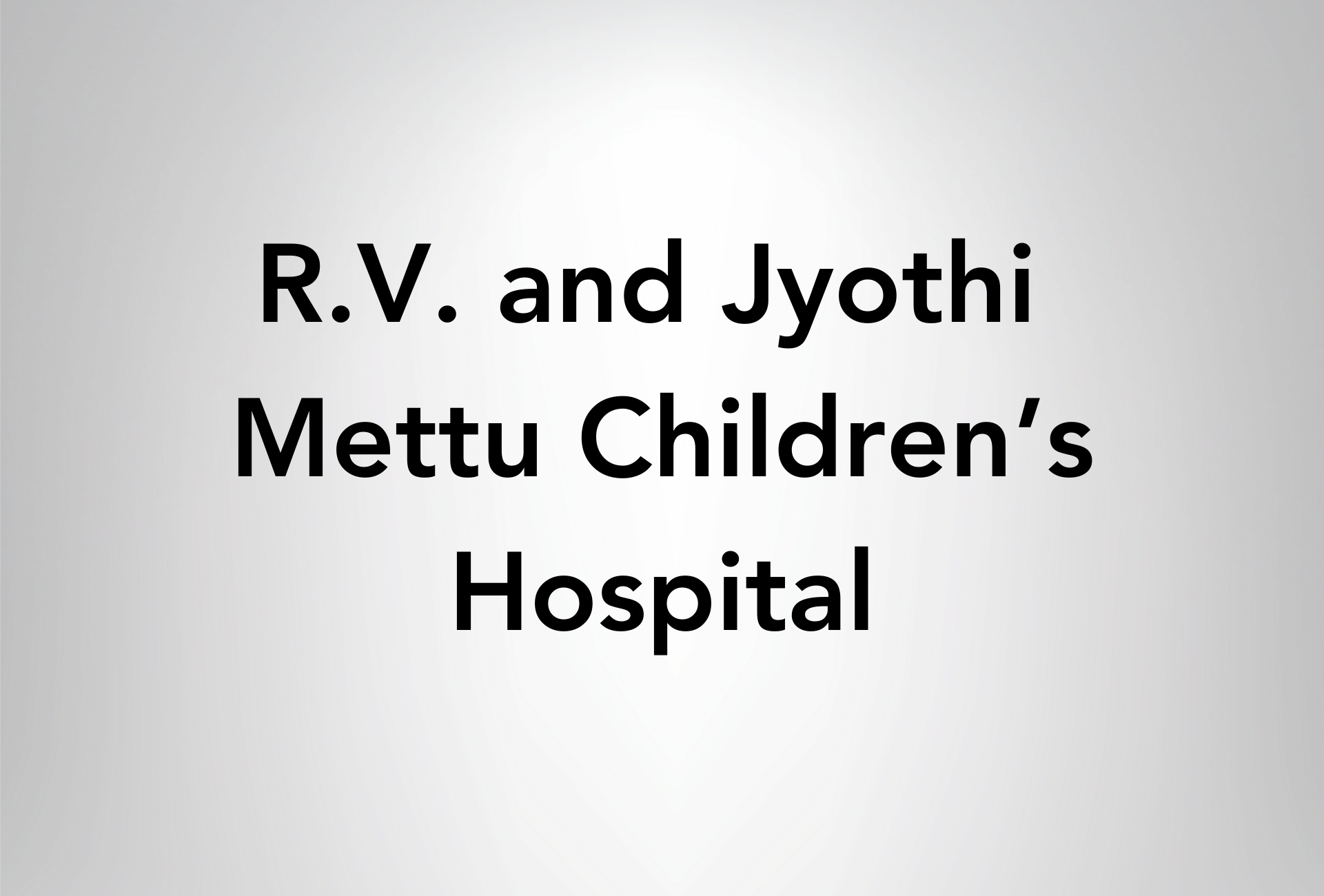 R.V. and Jyothi Mettu Children's Hospital