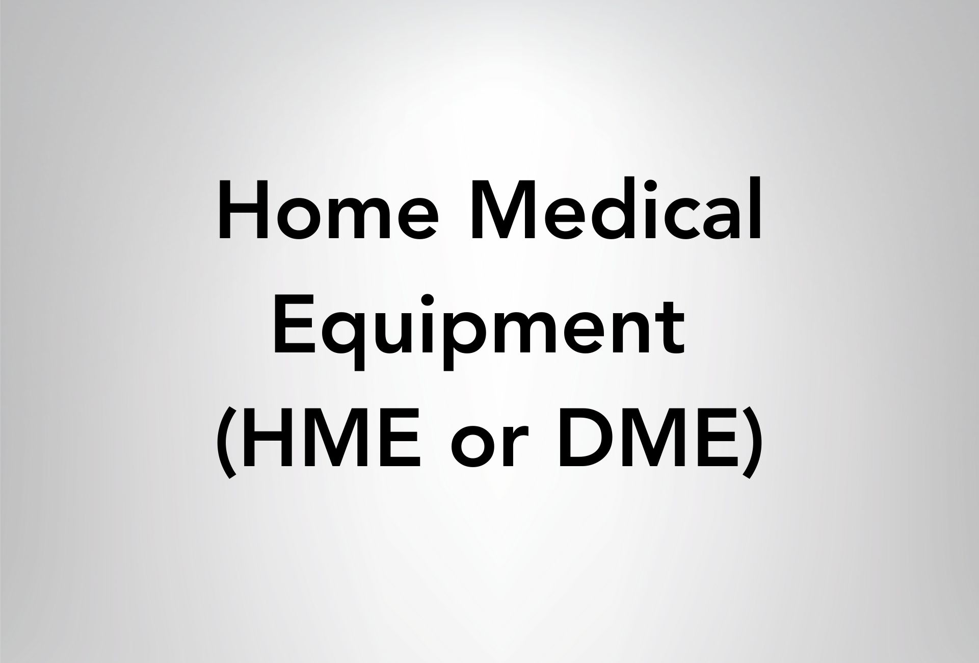 Home Medical Equipment (HME or DME)